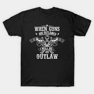 When Guns Are Outlawed I Will Be An Outlaw Gun Lover Owner Gifts T-Shirt